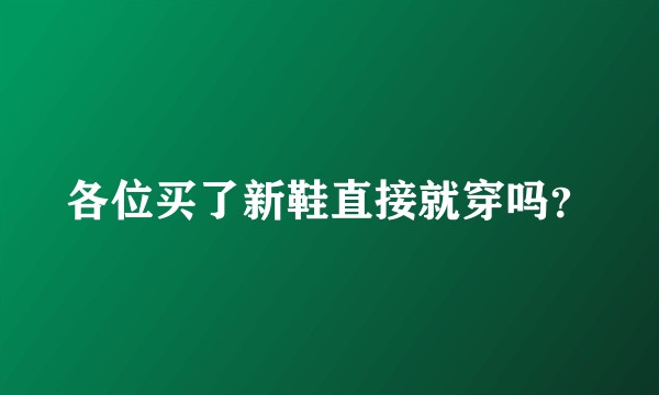 各位买了新鞋直接就穿吗？
