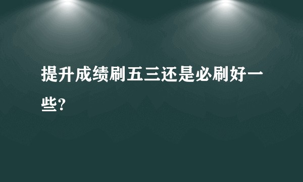 提升成绩刷五三还是必刷好一些?