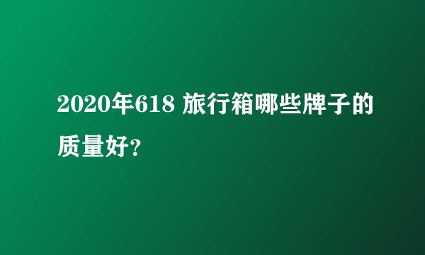 2020年618 旅行箱哪些牌子的质量好？