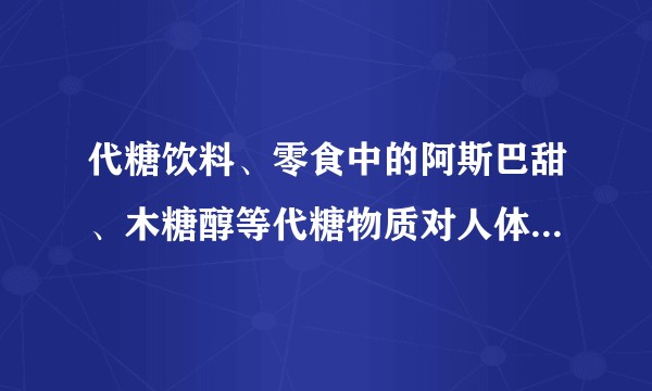 代糖饮料、零食中的阿斯巴甜、木糖醇等代糖物质对人体健康有害吗？