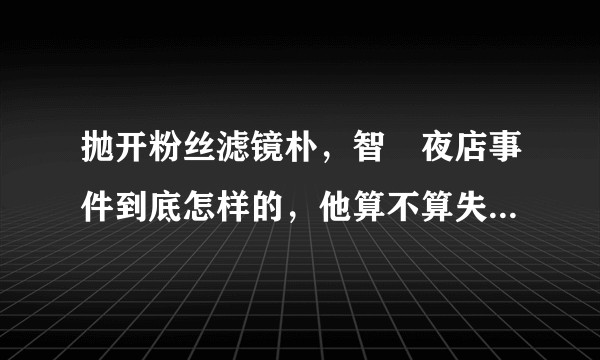 抛开粉丝滤镜朴，智旻夜店事件到底怎样的，他算不算失格？（不要匿名）？