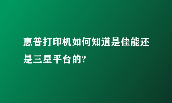 惠普打印机如何知道是佳能还是三星平台的?