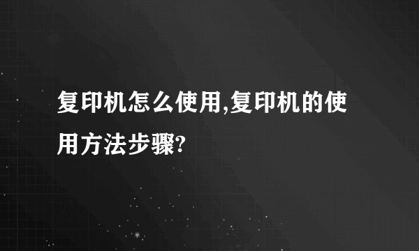 复印机怎么使用,复印机的使用方法步骤?