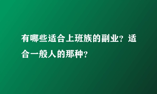 有哪些适合上班族的副业？适合一般人的那种？
