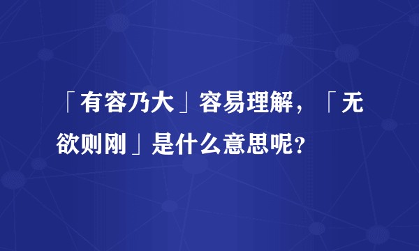 「有容乃大」容易理解，「无欲则刚」是什么意思呢？