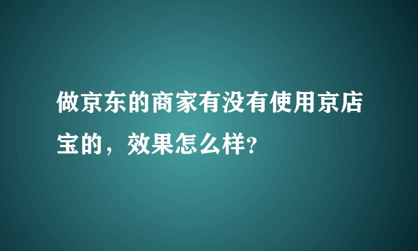做京东的商家有没有使用京店宝的，效果怎么样？