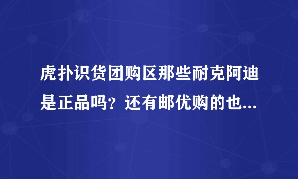 虎扑识货团购区那些耐克阿迪是正品吗?还有邮优购的也是的吗?