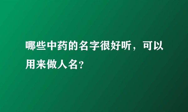 哪些中药的名字很好听，可以用来做人名？