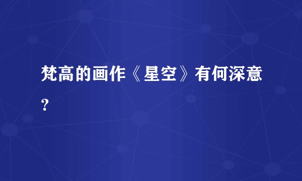 梵高的画作《星空》有何深意？