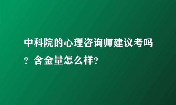 中科院的心理咨询师建议考吗？含金量怎么样？