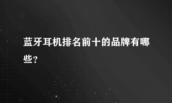 蓝牙耳机排名前十的品牌有哪些？
