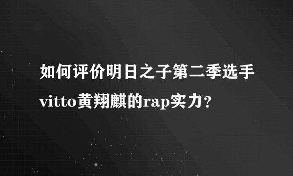 如何评价明日之子第二季选手vitto黄翔麒的rap实力？