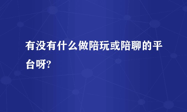 有没有什么做陪玩或陪聊的平台呀?