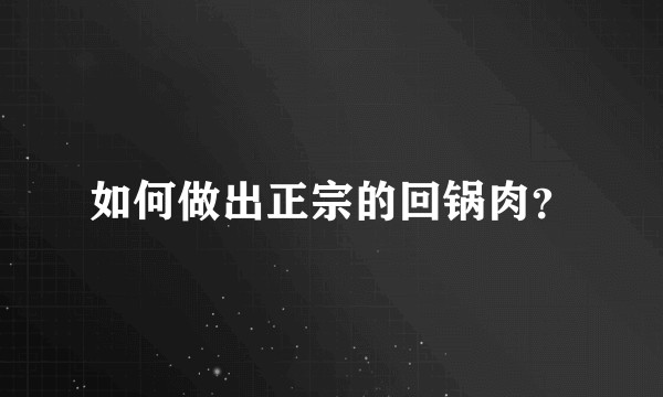 如何做出正宗的回锅肉？