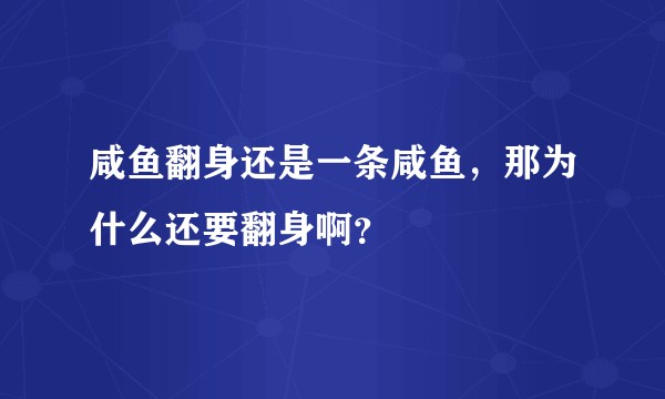 咸鱼翻身还是一条咸鱼，那为什么还要翻身啊？
