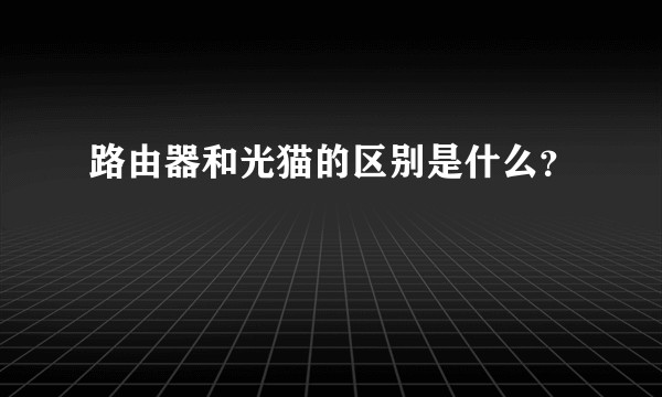 路由器和光猫的区别是什么？