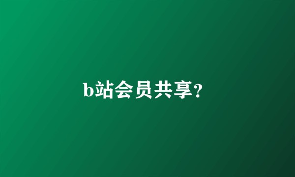 b站会员共享？