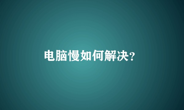 电脑慢如何解决？