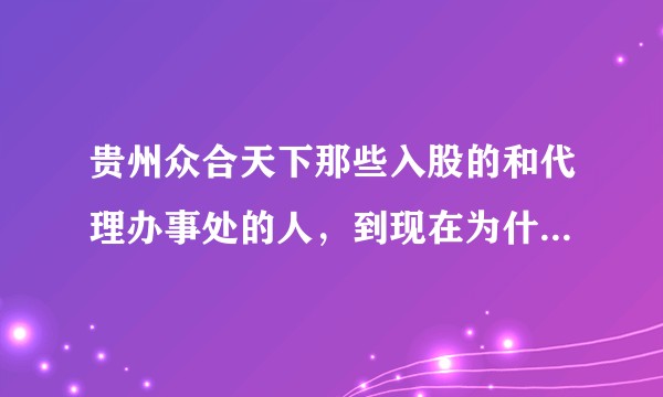 贵州众合天下那些入股的和代理办事处的人，到现在为什么还没有报案？