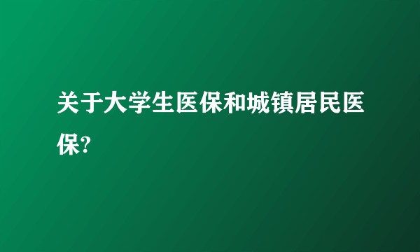 关于大学生医保和城镇居民医保?