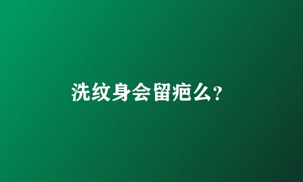 洗纹身会留疤么？