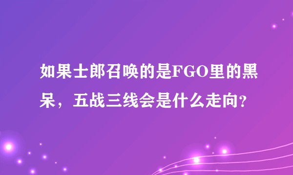 如果士郎召唤的是FGO里的黑呆,五战三线会是什么走向?