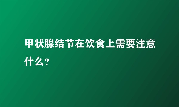 甲状腺结节在饮食上需要注意什么？