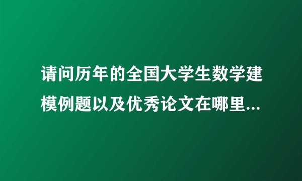 请问历年的全国大学生数学建模例题以及优秀论文在哪里可以看到？