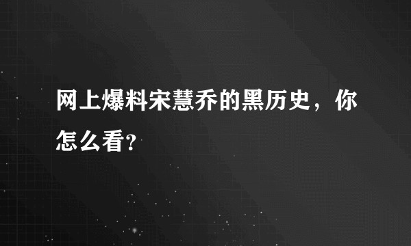 网上爆料宋慧乔的黑历史，你怎么看？