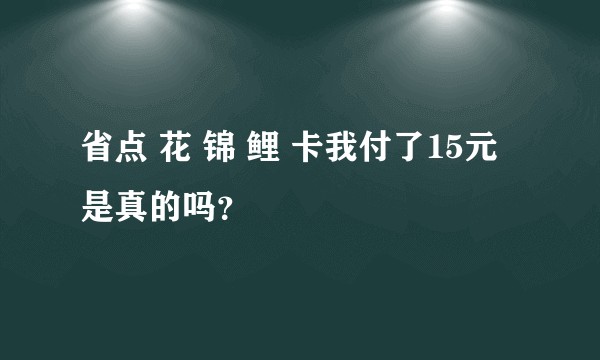 省点 花 锦 鲤 卡我付了15元是真的吗？