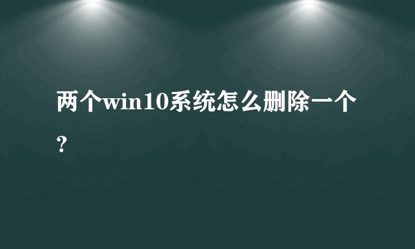 两个win10系统怎么删除一个？