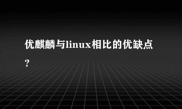 优麒麟与linux相比的优缺点？