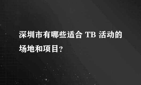 深圳市有哪些适合 TB 活动的场地和项目？