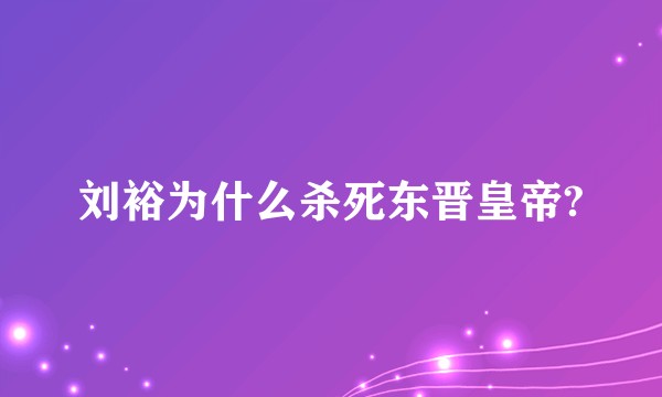 刘裕为什么杀死东晋皇帝?