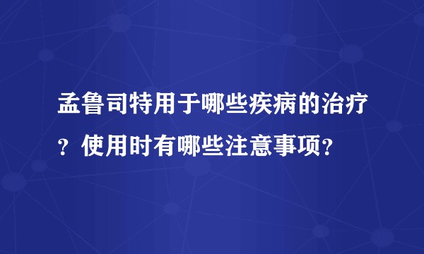 孟鲁司特用于哪些疾病的治疗?使用时有哪些注意事项?