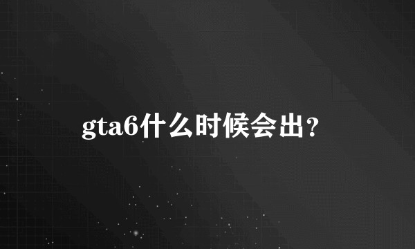 gta6什么时候会出？