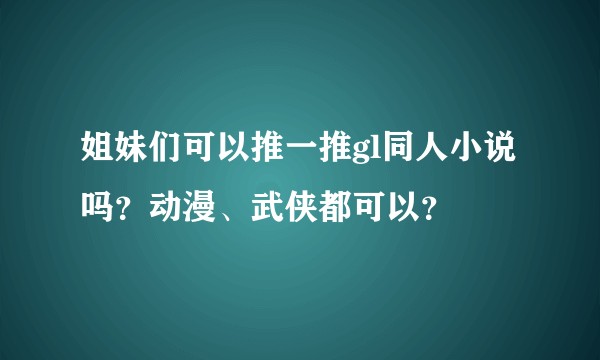 姐妹们可以推一推gl同人小说吗？动漫、武侠都可以？