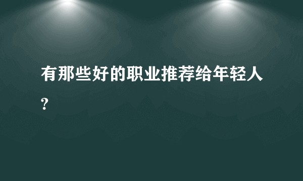 有那些好的职业推荐给年轻人?