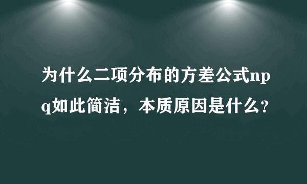 为什么二项分布的方差公式npq如此简洁，本质原因是什么？