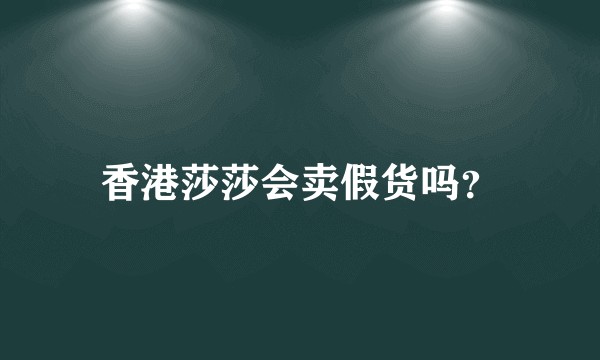 香港莎莎会卖假货吗？