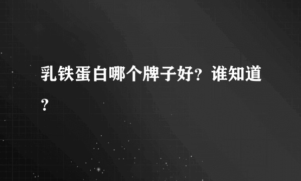 乳铁蛋白哪个牌子好？谁知道？