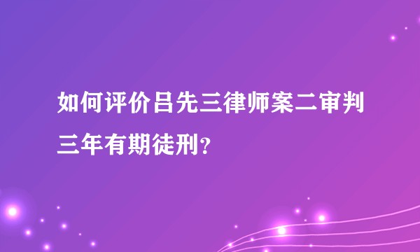 如何评价吕先三律师案二审判三年有期徒刑？