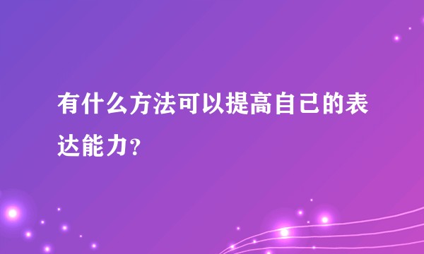 有什么方法可以提高自己的表达能力？