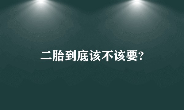 二胎到底该不该要?