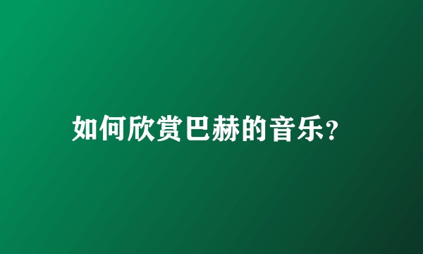 如何欣赏巴赫的音乐?