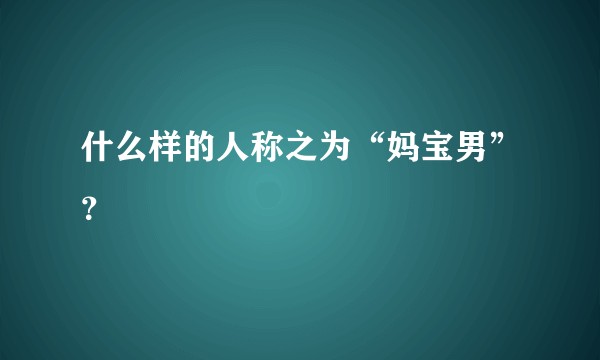 什么样的人称之为“妈宝男”？