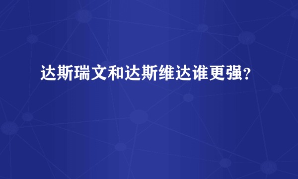达斯瑞文和达斯维达谁更强？