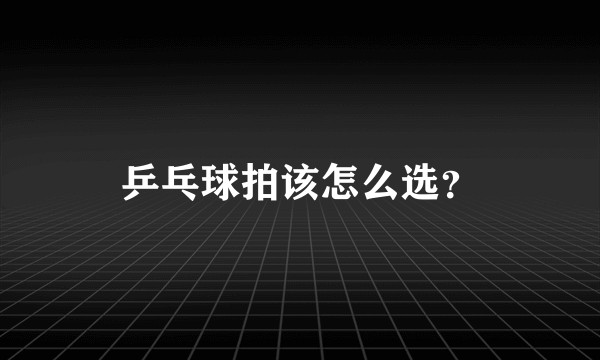 乒乓球拍该怎么选？