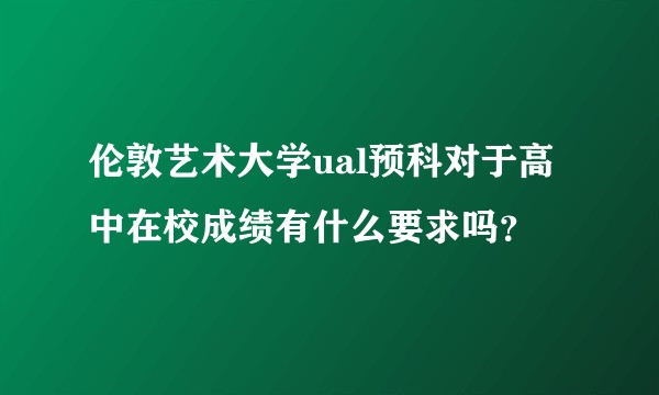 伦敦艺术大学ual预科对于高中在校成绩有什么要求吗?