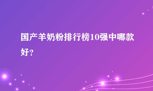 国产羊奶粉排行榜10强中哪款好？